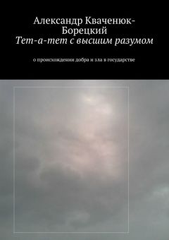 Александр Кваченюк-Борецкий - Тет-а-тет с высшим разумом. о происхождении добра и зла в государстве - Читать Читать онлайн Читаемые книги читать онлайн бесплатно booksread-online.com