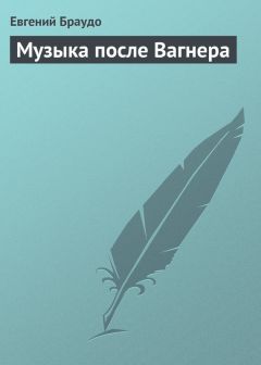 Евгений Браудо - Музыка после Вагнера - Читать | Читать онлайн | Читаемые книги читать онлайн бесплатно | booksread-online.com