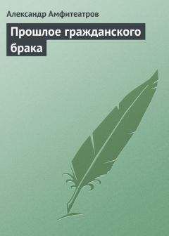 Александр Амфитеатров - Прошлое гражданского брака - Читать 📖 Читать онлайн 👀 Читаемые книги читать онлайн бесплатно 🔥 booksread-online.com