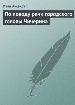 Иван Аксаков - По поводу речи городского головы Чичерина - Читать | Читать онлайн | Читаемые книги читать онлайн бесплатно | booksread-online.com