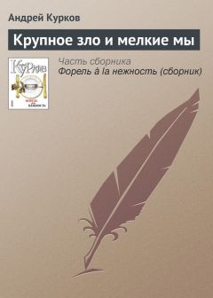 Андрей Курков - Крупное зло и мелкие мы - Читать 📖 Читать онлайн 👀 Читаемые книги читать онлайн бесплатно 🔥 booksread-online.com