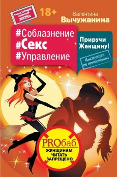 Валентина Вычужанина - #Соблазнение #Секс #Управление. Приручи Женщину! Инструкция по применению - Читать 📖 Читать онлайн 👀 Читаемые книги читать онлайн бесплатно 🔥 booksread-online.com