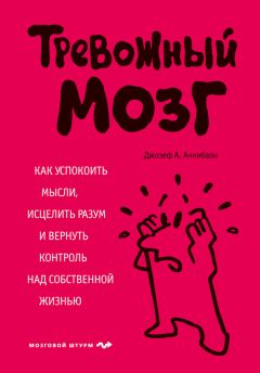 Джозеф Аннибали - Тревожный мозг. Как успокоить мысли, исцелить разум и вернуть контроль над собственной жизнью - Читать 📖 Читать онлайн 👀 Читаемые книги читать онлайн бесплатно 🔥 booksread-online.com