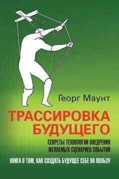 Георг Маунт - Трассировка будущего. Секреты технологии внедрения желаемых сценариев событий - Читать 📖 Читать онлайн 👀 Читаемые книги читать онлайн бесплатно 🔥 booksread-online.com