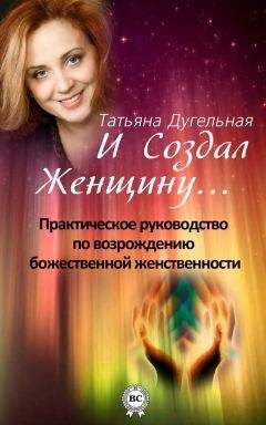 Татьяна Дугельная - И создал Женщину… Практическое руководство по возрождению божественной женственности - Читать 📖 Читать онлайн 👀 Читаемые книги читать онлайн бесплатно 🔥 booksread-online.com