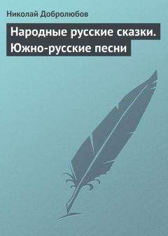 Николай Добролюбов - Народные русские сказки. Южно-русские песни - Читать 📖 Читать онлайн 👀 Читаемые книги читать онлайн бесплатно 🔥 booksread-online.com