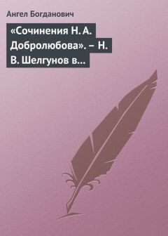 Ангел Богданович - «Сочинения Н. А. Добролюбова». – Н. В. Шелгунов в «Очерках русской жизни». – «Современные течения» в характеристике г. Южакова - Читать | Читать онлайн | Читаемые книги читать онлайн бесплатно | booksread-online.com