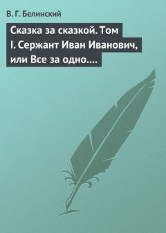 Виссарион Белинский - Сказка за сказкой. Том I. Сержант Иван Иванович, или Все за одно. Исторический рассказ Н. В. Кукольника - Читать | Читать онлайн | Читаемые книги читать онлайн бесплатно | booksread-online.com