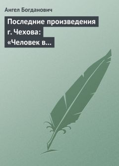Ангел Богданович - Последние произведения г. Чехова: «Человек в футляре», «Крыжовник», «Любовь» - Читать 📖 Читать онлайн 👀 Читаемые книги читать онлайн бесплатно 🔥 booksread-online.com