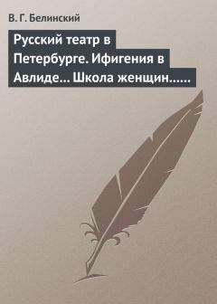 Виссарион Белинский - Русский театр в Петербурге. Ифигения в Авлиде… Школа женщин… Волшебный нос… Мать-испанка… - Читать 📖 Читать онлайн 👀 Читаемые книги читать онлайн бесплатно 🔥 booksread-online.com