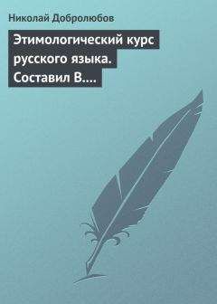 Николай Добролюбов - Этимологический курс русского языка. Составил В. Новаковский. – Опыт грамматики русского языка, составленный С. Алейским - Читать 📖 Читать онлайн 👀 Читаемые книги читать онлайн бесплатно 🔥 booksread-online.com