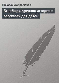 Николай Добролюбов - Всеобщая древняя история в рассказах для детей - Читать 📖 Читать онлайн 👀 Читаемые книги читать онлайн бесплатно 🔥 booksread-online.com