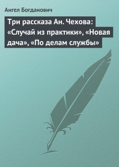 Ангел Богданович - Три рассказа Ан. Чехова: «Случай из практики», «Новая дача», «По делам службы» - Читать 📖 Читать онлайн 👀 Читаемые книги читать онлайн бесплатно 🔥 booksread-online.com