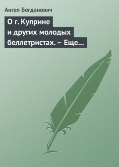 Ангел Богданович - О г. Куприне и других молодых беллетристах. – Еще о г. Короленке - Читать 📖 Читать онлайн 👀 Читаемые книги читать онлайн бесплатно 🔥 booksread-online.com