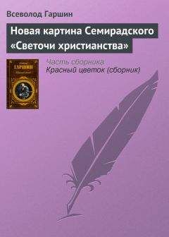 Всеволод Гаршин - Новая картина Семирадского «Светочи христианства» - Читать 📖 Читать онлайн 👀 Читаемые книги читать онлайн бесплатно 🔥 booksread-online.com
