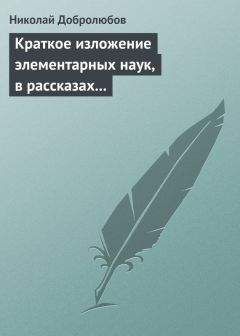 Николай Добролюбов - Краткое изложение элементарных наук, в рассказах для простолюдинов - Читать 📖 Читать онлайн 👀 Читаемые книги читать онлайн бесплатно 🔥 booksread-online.com
