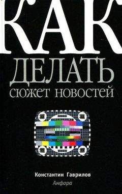 Константин Гаврилов - Как делать сюжет новостей - Читать 📖 Читать онлайн 👀 Читаемые книги читать онлайн бесплатно 🔥 booksread-online.com