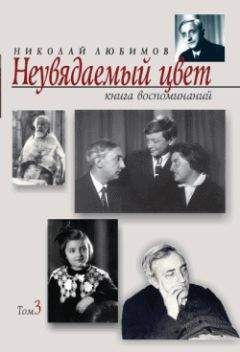 Николай Любимов - Неувядаемый цвет: книга воспоминаний. Т. 3 - Читать 📖 Читать онлайн 👀 Читаемые книги читать онлайн бесплатно 🔥 booksread-online.com