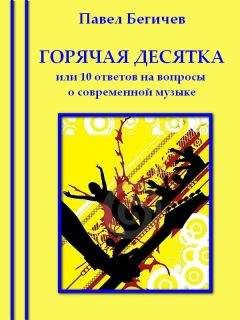 Павел Бегичев - Горячая десятка, или десять ответов на вопросы о современной музыке - Читать | Читать онлайн | Читаемые книги читать онлайн бесплатно | booksread-online.com