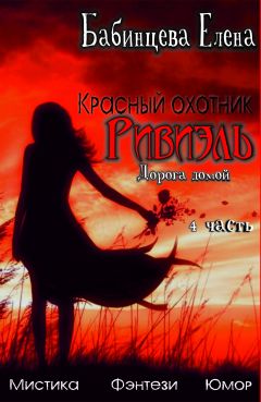 Елена Бабинцева - Красный охотник Ривиэль. Дорога Домой. Часть 4 - Читать 📖 Читать онлайн 👀 Читаемые книги читать онлайн бесплатно 🔥 booksread-online.com