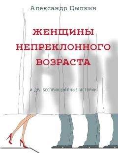 Александр Цыпкин - Женщины непреклонного возраста и др. беспринцЫпные рассказы - Читать 📖 Читать онлайн 👀 Читаемые книги читать онлайн бесплатно 🔥 booksread-online.com