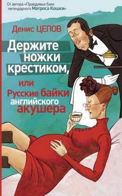 Денис Цепов - Держите ножки крестиком, или Русские байки английского акушера - Читать 📖 Читать онлайн 👀 Читаемые книги читать онлайн бесплатно 🔥 booksread-online.com