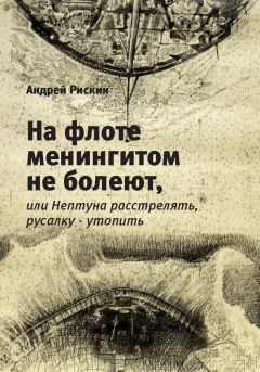 Андрей Рискин - На флоте менингитом не болеют, или Нептуна расстрелять, русалку – утопить - Читать 📖 Читать онлайн 👀 Читаемые книги читать онлайн бесплатно 🔥 booksread-online.com