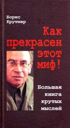 Борис Крутиер - Как прекрасен этот миф! Большая книга крутых мыслей - Читать | Читать онлайн | Читаемые книги читать онлайн бесплатно | booksread-online.com