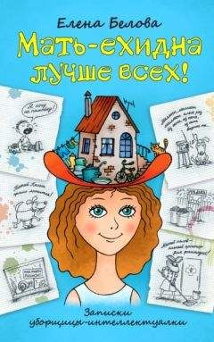 Елена Белова - Мать-ехидна лучше всех! Записки уборщицы-интеллектуалки - Читать 📖 Читать онлайн 👀 Читаемые книги читать онлайн бесплатно 🔥 booksread-online.com
