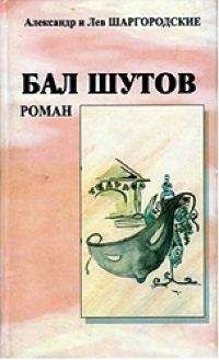 Александр и Лев Шаргородские - Бал шутов. Роман - Читать 📖 Читать онлайн 👀 Читаемые книги читать онлайн бесплатно 🔥 booksread-online.com