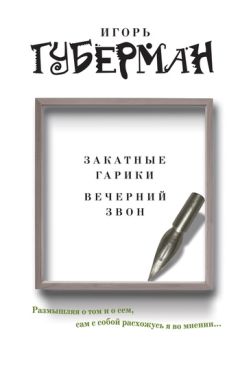 Игорь Губерман - Закатные гарики. Вечерний звон (сборник) - Читать 📖 Читать онлайн 👀 Читаемые книги читать онлайн бесплатно 🔥 booksread-online.com