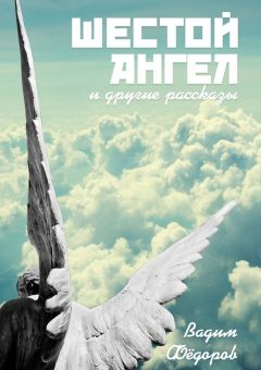 Вадим Фёдоров - Шестой ангел. И другие рассказы - Читать 📖 Читать онлайн 👀 Читаемые книги читать онлайн бесплатно 🔥 booksread-online.com