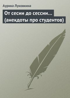Аурика Луковкина - От сесии до сессии… (анекдоты про студентов) - Читать | Читать онлайн | Читаемые книги читать онлайн бесплатно | booksread-online.com