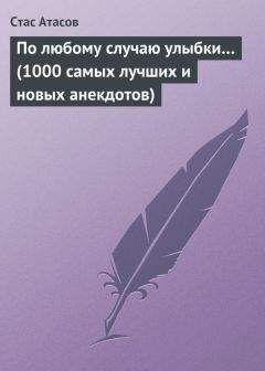 Стас Атасов - По любому случаю улыбки… (1000 самых лучших и новых анекдотов) - Читать 📖 Читать онлайн 👀 Читаемые книги читать онлайн бесплатно 🔥 booksread-online.com