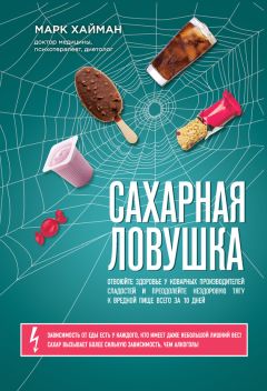 Марк Хайман - Сахарная ловушка. Отвоюйте здоровье у коварных производителей сладостей и преодолейте нездоровую тягу к вредной пище всего за 10 дней - Читать 📖 Читать онлайн 👀 Читаемые книги читать онлайн бесплатно 🔥 booksread-online.com