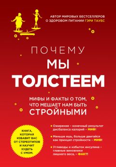 Гэри Таубс - Почему мы толстеем. Мифы и факты о том, что мешает нам быть стройными - Читать 📖 Читать онлайн 👀 Читаемые книги читать онлайн бесплатно 🔥 booksread-online.com