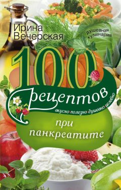 Ирина Вечерская - 100 рецептов при панкреатите. Вкусно, полезно, душевно, целебно - Читать 📖 Читать онлайн 👀 Читаемые книги читать онлайн бесплатно 🔥 booksread-online.com
