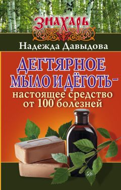 Надежда Давыдова - Дегтярное мыло и деготь – настоящее средство от 100 болезней - Читать 📖 Читать онлайн 👀 Читаемые книги читать онлайн бесплатно 🔥 booksread-online.com