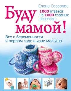 Елена Сосорева - Буду мамой! Все о беременности и первом годе жизни малыша. 1000 ответов на 1000 главных вопросов - Читать | Читать онлайн | Читаемые книги читать онлайн бесплатно | booksread-online.com