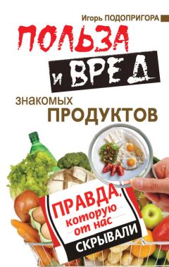 Игорь Подопригора - Польза и вред знакомых продуктов. Правда, которую от нас скрывали - Читать 📖 Читать онлайн 👀 Читаемые книги читать онлайн бесплатно 🔥 booksread-online.com