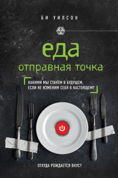 Би Уилсон - Еда. Отправная точка. Какими мы станем в будущем, если не изменим себя в настоящем? - Читать 📖 Читать онлайн 👀 Читаемые книги читать онлайн бесплатно 🔥 booksread-online.com
