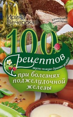 Ирина Вечерская - 100 рецептов при болезнях поджелудочной железы. Вкусно, полезно, душевно, целебно - Читать 📖 Читать онлайн 👀 Читаемые книги читать онлайн бесплатно 🔥 booksread-online.com