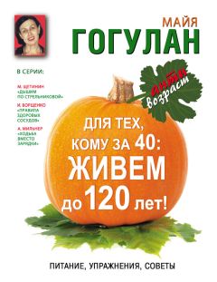 Майя Гогулан - Для тех, кому за 40. Живем до 120 лет! Питание, упражнения, советы - Читать 📖 Читать онлайн 👀 Читаемые книги читать онлайн бесплатно 🔥 booksread-online.com