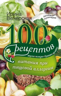 Ирина Вечерская - 100 рецептов питания при пищевой аллергии. Вкусно, полезно, душевно, целебно - Читать 📖 Читать онлайн 👀 Читаемые книги читать онлайн бесплатно 🔥 booksread-online.com