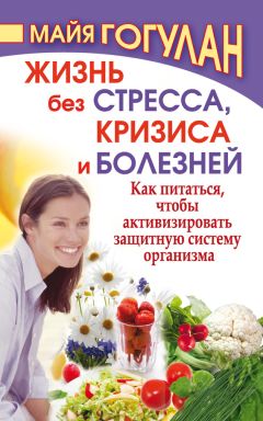 Майя Гогулан - Жизнь без стресса, кризиса и болезней. Как питаться, чтобы активизировать защитную систему организма - Читать 📖 Читать онлайн 👀 Читаемые книги читать онлайн бесплатно 🔥 booksread-online.com