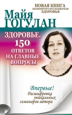 Майя Гогулан - Здоровье. 150 ответов на главные вопросы - Читать 📖 Читать онлайн 👀 Читаемые книги читать онлайн бесплатно 🔥 booksread-online.com