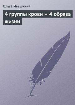 Ольга Ивушкина - 4 группы крови – 4 образа жизни - Читать 📖 Читать онлайн 👀 Читаемые книги читать онлайн бесплатно 🔥 booksread-online.com