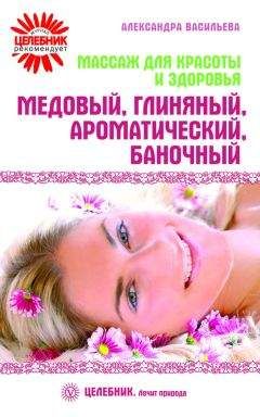 Александра Васильева - Массаж для красоты и здоровья. Медовый, глиняный, ароматический, баночный - Читать 📖 Читать онлайн 👀 Читаемые книги читать онлайн бесплатно 🔥 booksread-online.com
