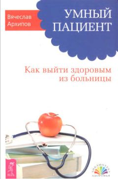 Вячеслав Архипов - Умный пациент. Как выйти здоровым из больницы - Читать | Читать онлайн | Читаемые книги читать онлайн бесплатно | booksread-online.com