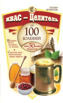 Татьяна Литвинова - Квас – целитель от 100 болезней. Более 50 целебных рецептов - Читать 📖 Читать онлайн 👀 Читаемые книги читать онлайн бесплатно 🔥 booksread-online.com